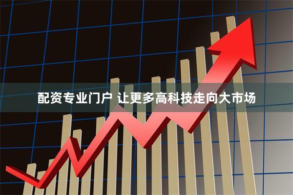 配资专业门户 让更多高科技走向大市场
