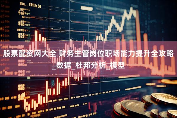 股票配资网大全 财务主管岗位职场能力提升全攻略_数据_杜邦分析_模型