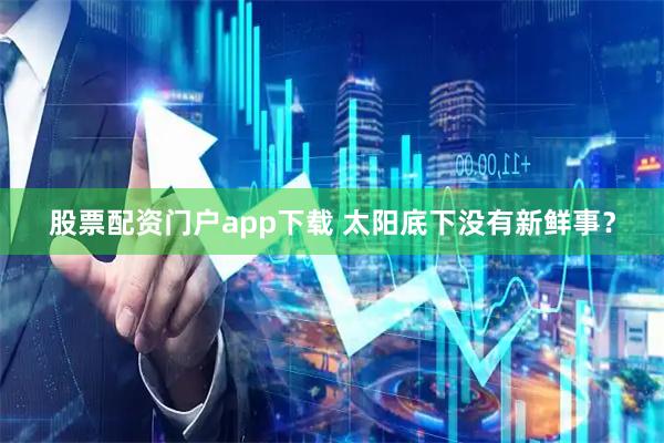 股票配资门户app下载 太阳底下没有新鲜事？