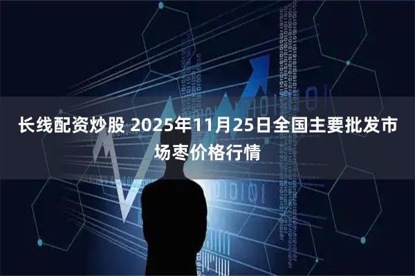 长线配资炒股 2025年11月25日全国主要批发市场枣价格行情